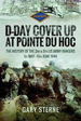 D-Day Cover Up at Pointe Du Hoc: the History of the 2nd & 5th Us Army Rangers, 1st May-10th June 1944