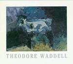Theodore Waddell. May 4-June 24, 1984. the Yellowstone Art Center, Billings, Montana. [Exhibition Catalogue].