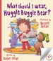 What Should I Wear, Huggle Buggle Bear?