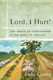 Lord, I Hurt! : the Grace of Forgiveness and the Road to Healing