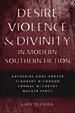 Desire, Violence, and Divinity in Modern Southern Fiction