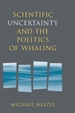 Scientific Uncertainty and the Politics of Whaling