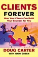 Clients Forever: How Your Clients Can Build Your Business for You