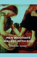 Men Who Have Walked With God-Being the Story of Mysticism Through the Ages Told in the Biographies of Representative Seers and Saints With Excerpts From Their Writings and Sayings