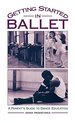 Getting Started in Ballet: a Parent's Guide to Dance Education
