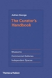 The Curator's Handbook: Museums, Commercial Galleries, Independent Spaces