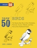 Draw 50 Birds: The Step-By-Step Way to Draw Chickadees, Peacocks, Toucans, Mallards, and Many More of Our Feathered Friends