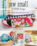 Sew Small--19 Little Bags: Stash Your Coins, Keys, Earbuds, Jewelry & More