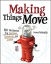 Making Things Move DIY Mechanisms for Inventors, Hobbyists, and Artists