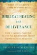 Biblical Healing and Deliverance: A Guide to Experiencing Freedom from Sins of the Past, Destructive Beliefs, Emotional and Spiritual Pain, Curses and Oppression