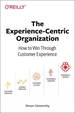 The Experience-Centric Organization: How to Win Through Customer Experience