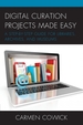 Digital Curation Projects Made Easy: A Step-by-Step Guide for Libraries, Archives, and Museums