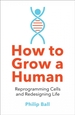 How to Grow a Human: Reprogramming Cells and Redesigning Life