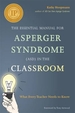 The Essential Manual for Asperger Syndrome (ASD) in the Classroom: What Every Teacher Needs to Know