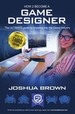 How To Become A Game Designer: 1 1: The Ultimate Guide to Breaking into the Game Industry