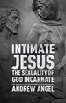 Intimate Jesus: The Sexuality Of God Incarnate