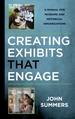 Creating Exhibits That Engage: A Manual for Museums and Historical Organizations