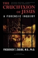 The Crucifixion of Jesus, Completely Revised and Expanded: A Forensic Inquiry