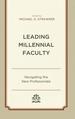 Leading Millennial Faculty: Navigating the New Professoriate
