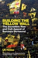 Building the Yellow Wall: The Incredible Rise and Cult Appeal of Borussia Dortmund: WINNER OF THE FOOTBALL BOOK OF THE YEAR 2019