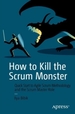 How to Kill the Scrum Monster: Quick Start to Agile Scrum Methodology and the Scrum Master Role