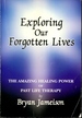 Exploring Our Forgotten Lives: the Amazing Healing Power of Past Life Therapy