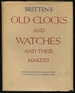 Britten's Old Clocks and Watches and Their Makers: a Historical and Descriptive Account of the Different Styles of Clocks and Watches of the Past in England and Abroad