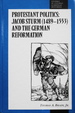 Protestant Politics: Jacob Sturm (1489-1553) and the German Reformation