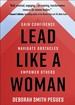 Lead Like a Woman: Gain Confidence, Navigate Obstacles, Empower Others