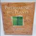 Papermaking With Plants: Creative Recipes and Projects Using Herbs, Flowers, Grasses, and Leaves