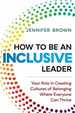 How to Be an Inclusive Leader: Your Role in Creating Cultures of Belonging Where Everyone Can Thrive