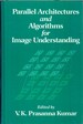 Parallel Architectures and Algorithms for Image Understanding