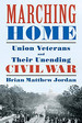 Marching Home: Union Veterans and Their Unending Civil War