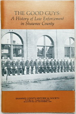 The Good Guys: a History of Law Enforcement in Shawnee County (Bulletin No. 66 of the Shawnee County Historical Society)