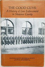 The Good Guys: a History of Law Enforcement in Shawnee County (Bulletin No. 66 of the Shawnee County Historical Society)