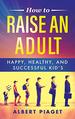 How to Raise an Adult: Happy, Healthy, and Successful Kid's