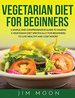 Vegetarian Diet for Beginners: a Simple and Comprehensive Guide to Making a Vegetarian Diet Specifically for Beginners, to Live Healthy and Lose Weight