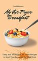 My Air Fryer Breakfast: Tasty and Affordable Air Fryer Recipes to Start Your Day With the Right Foot