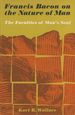 Francis Bacon on the Nature of Man, the Faculties of Man's Soul: Understanding Reason, Imagination, Memory, Will and Appetite