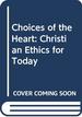 Choices of the Heart: Christian Ethics for Today