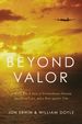 Beyond Valor: a World War II Story of Extraordinary Heroism, Sacrificial Love, and a Race Against Time