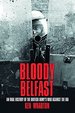 Bloody Belfast: an Oral History of the British Army's War Against the Ira