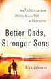 Better Dads, Stronger Sons: How Fathers Can Guide Boys to Become Men of Character