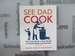 See Dad Cook: the Only Book a Guy Needs to Feed Family and Friends (and Himself)