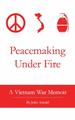 Peacemaking Under Fire: a Vietnam War Memoir