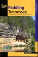 Paddling Tennessee: a Guide to 38 of the State's Greatest Paddling Adventures (Paddling Series)