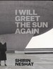 Shirin Neshat: I Will Greet the Sun Again