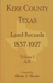 Kerr County, Texas Land Records, 1837-1927, Volume 1, a-K