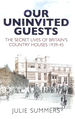 Our Uninvited Guests: the Secret Life of Britain's Country Houses 1939-45
