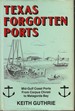 Texas Forgotten Ports: Mid-Gulf Coast Ports From Corpus Christi to Matagorda Bay [Signed]